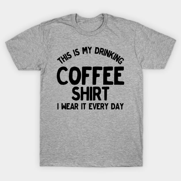 Funny This Is My Drinking Coffee Shirt I Wear It Every Day T-Shirt by TrailsThenAles